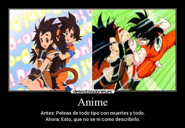 Anime - Antes: Peleas de todo tipo con muertes y todo.
Ahora: Esto, que no se ni como describirlo.