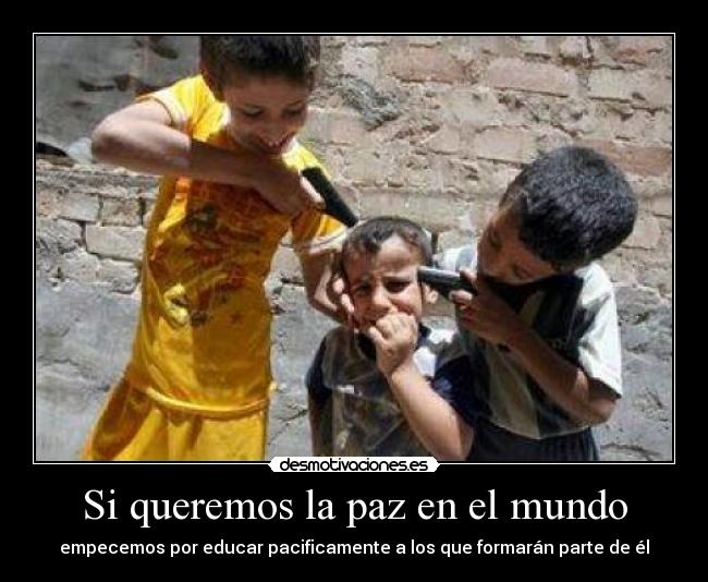 Si queremos la paz en el mundo - empecemos por educar pacificamente a los que formarán parte de él
