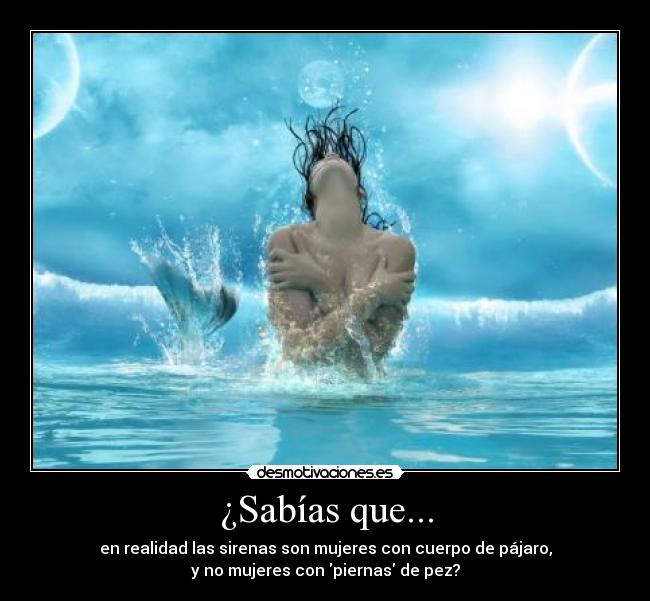 ¿Sabías que... - en realidad las sirenas son mujeres con cuerpo de pájaro,
y no mujeres con piernas de pez?
