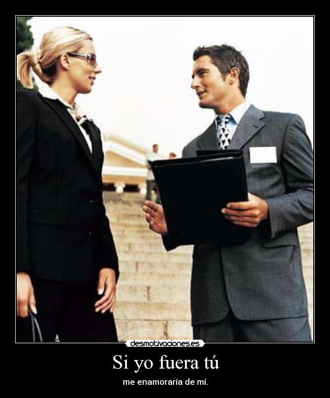 Si yo fuera tú - me enamoraría de mí.
