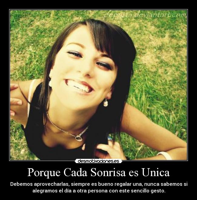 Porque Cada Sonrisa es Unica - Debemos aprovecharlas, siempre es bueno regalar una, nunca sabemos si
alegramos el día a otra persona con este sencillo gesto.