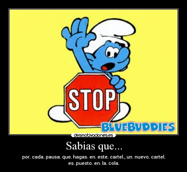 Sabias que... - por. cada. pausa. que. hagas. en. este. cartel., un. nuevo. cartel.
es. puesto. en. la. cola.