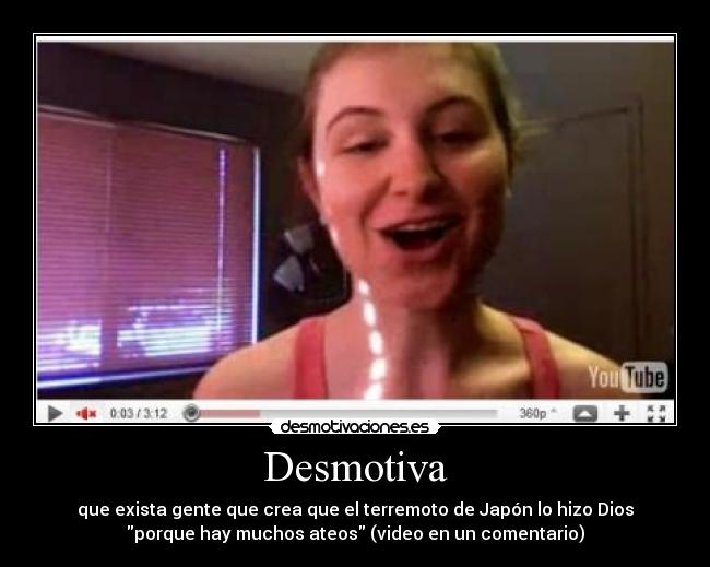 Desmotiva - que exista gente que crea que el terremoto de Japón lo hizo Dios
porque hay muchos ateos (video en un comentario)