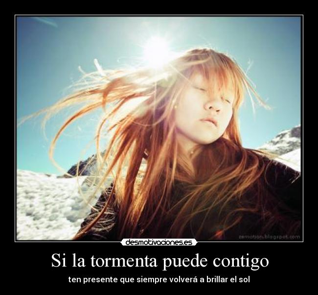 Si la tormenta puede contigo - ten presente que siempre volverá a brillar el sol