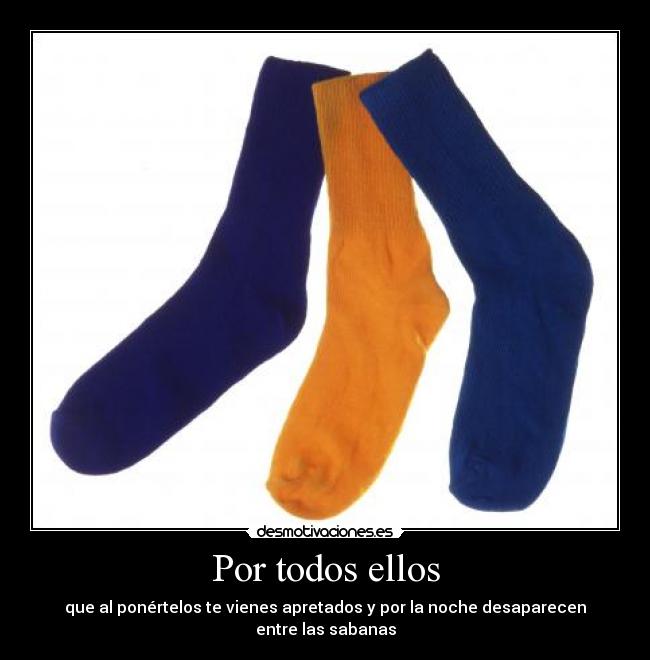 Por todos ellos - que al ponértelos te vienes apretados y por la noche desaparecen entre las sabanas