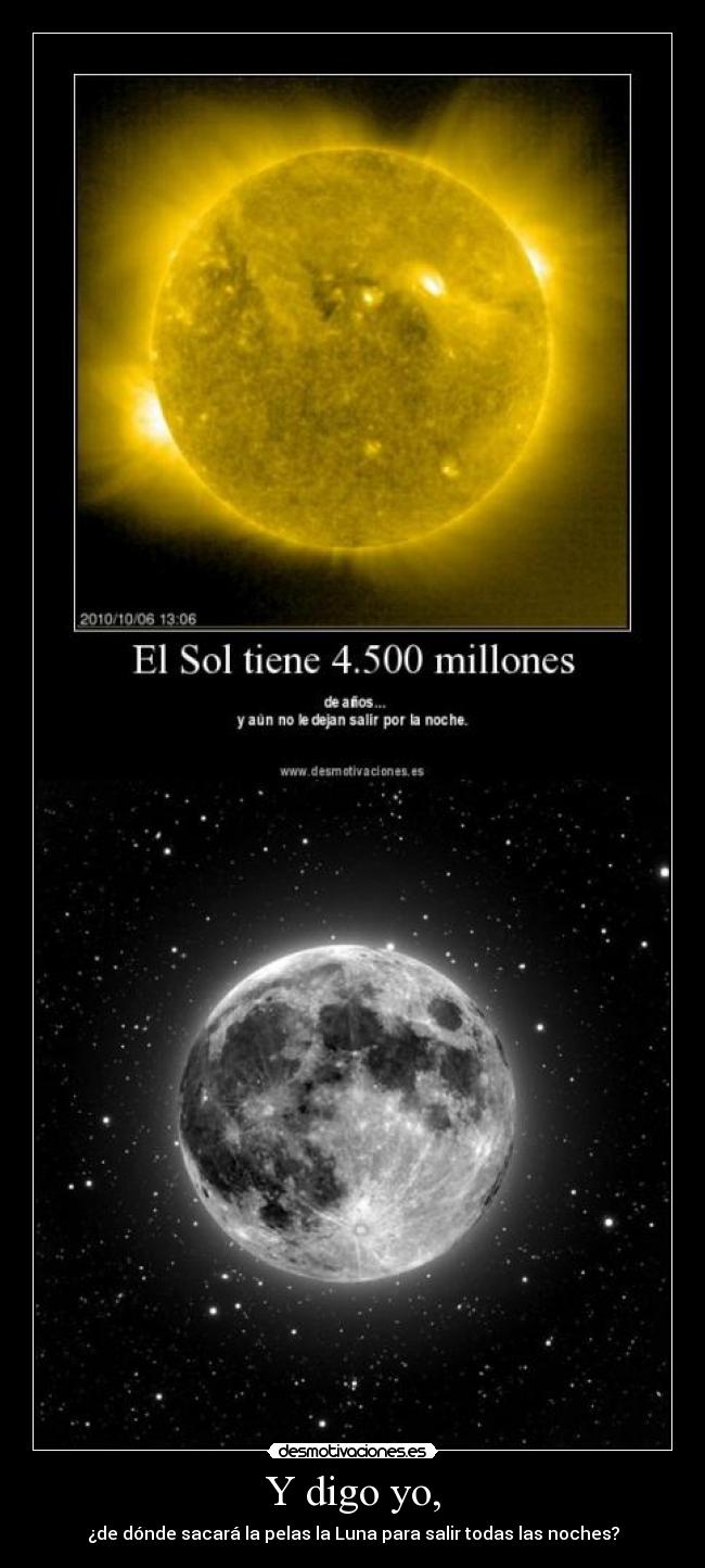 Y digo yo, - ¿de dónde sacará la pelas la Luna para salir todas las noches?