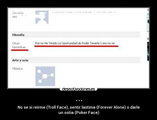 ... - No se si reírme (Troll Face), sentir lastima (Forever Alone) o darle
un ostia (Poker Face)