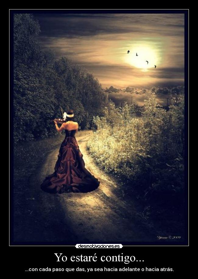 Yo estaré contigo... - ...con cada paso que das, ya sea hacia adelante o hacia atrás.