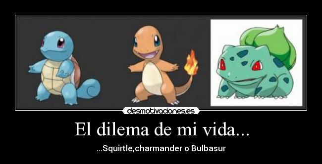 El dilema de mi vida... - ...Squirtle,charmander o Bulbasur
