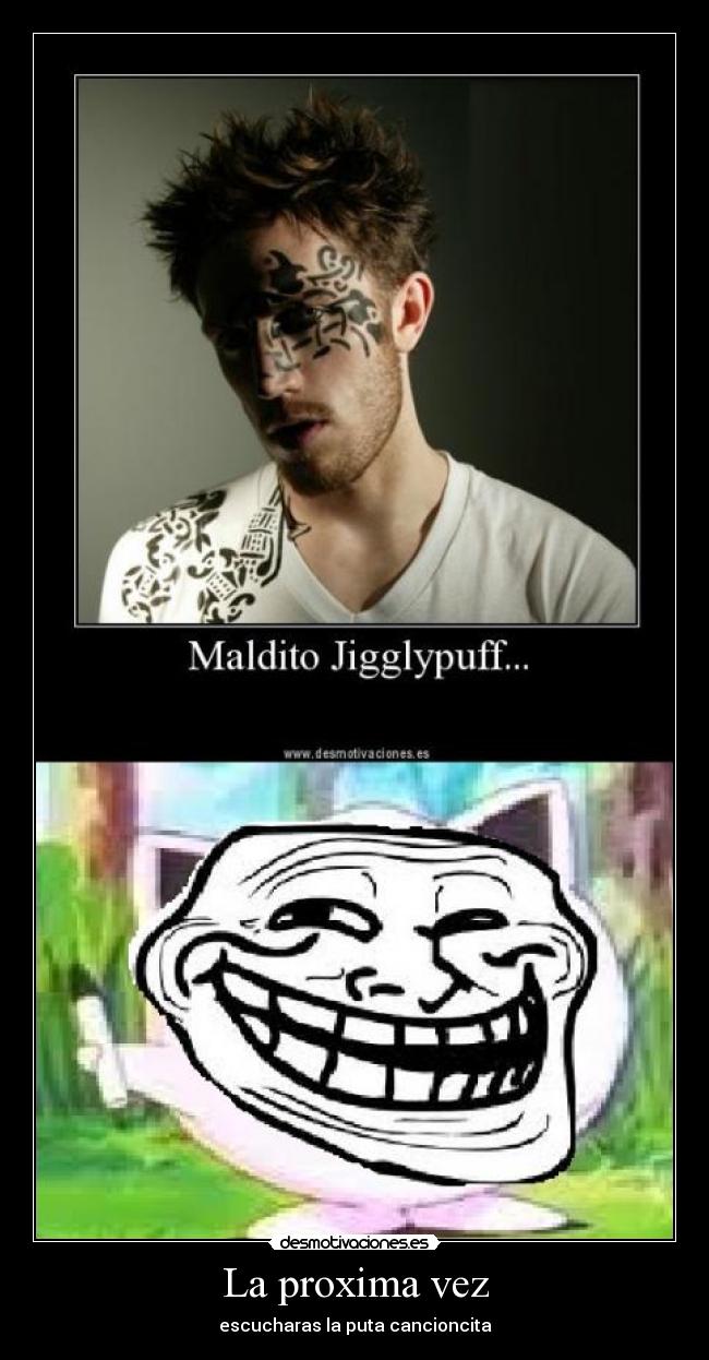 La proxima vez - escucharas la puta cancioncita