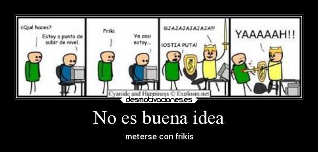 No es buena idea - meterse con frikis