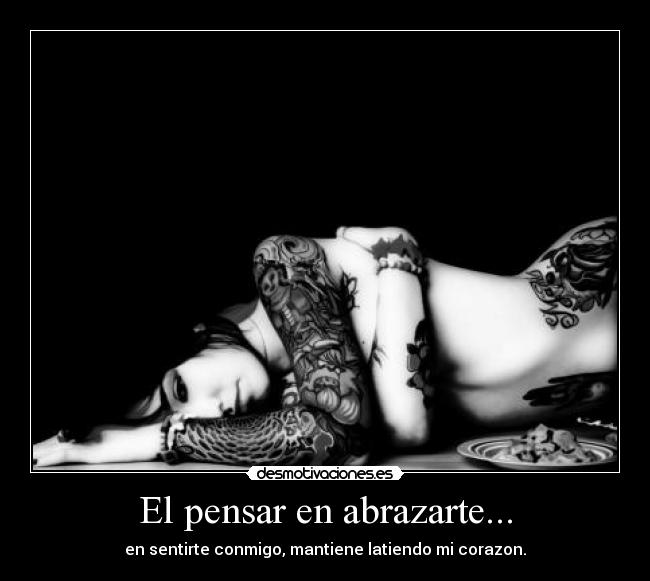 El pensar en abrazarte... - en sentirte conmigo, mantiene latiendo mi corazon.