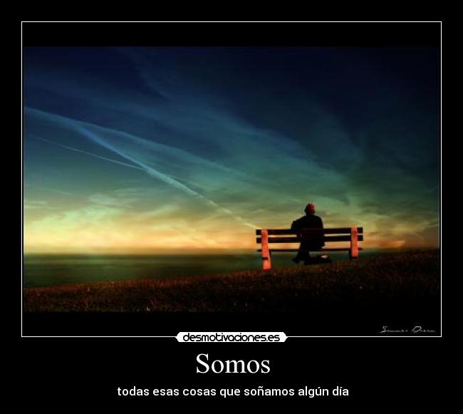 Somos -  todas esas cosas que soñamos algún día