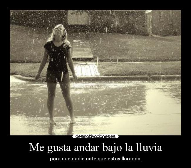 Me gusta andar bajo la lluvia - para que nadie note que estoy llorando.