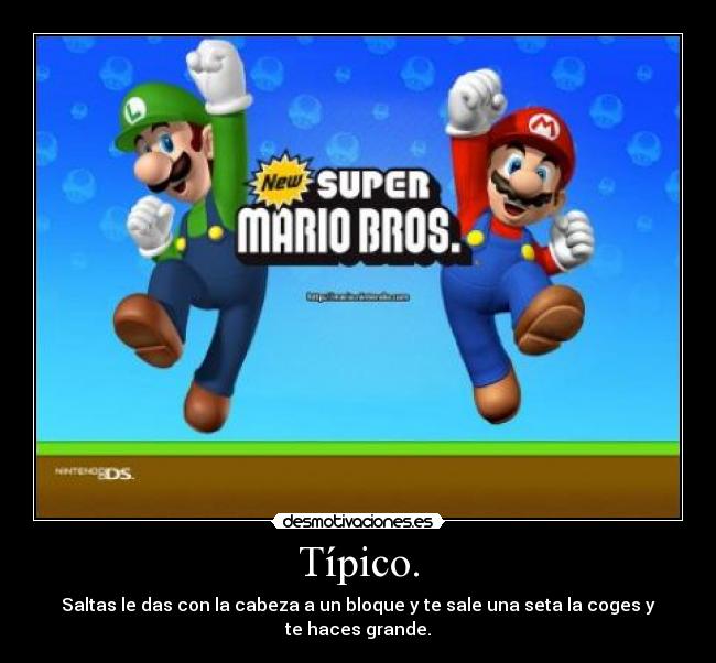 Típico. - Saltas le das con la cabeza a un bloque y te sale una seta la coges y te haces grande.