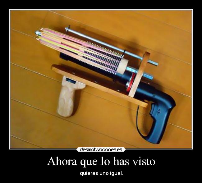 Ahora que lo has visto - quieras uno igual.