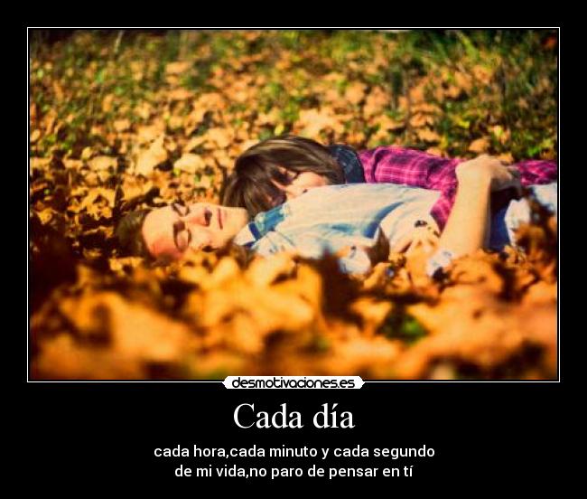 Cada día - cada hora,cada minuto y cada segundo
de mi vida,no paro de pensar en tí