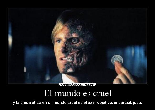 El mundo es cruel - y la única ética en un mundo cruel es el azar objetivo, imparcial, justo