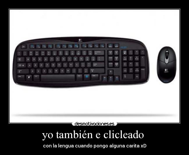 yo también e clicleado - con la lengua cuando pongo alguna carita xD