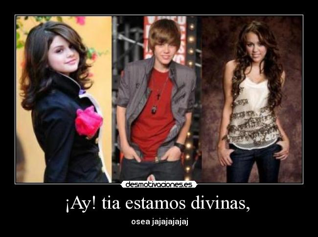 ¡Ay! tia estamos divinas, -