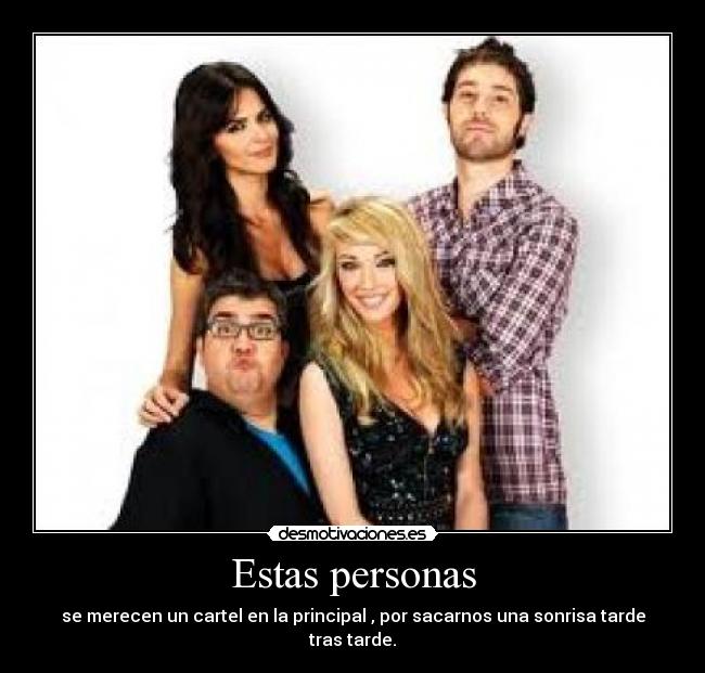 Estas personas - se merecen un cartel en la principal , por sacarnos una sonrisa tarde tras tarde.