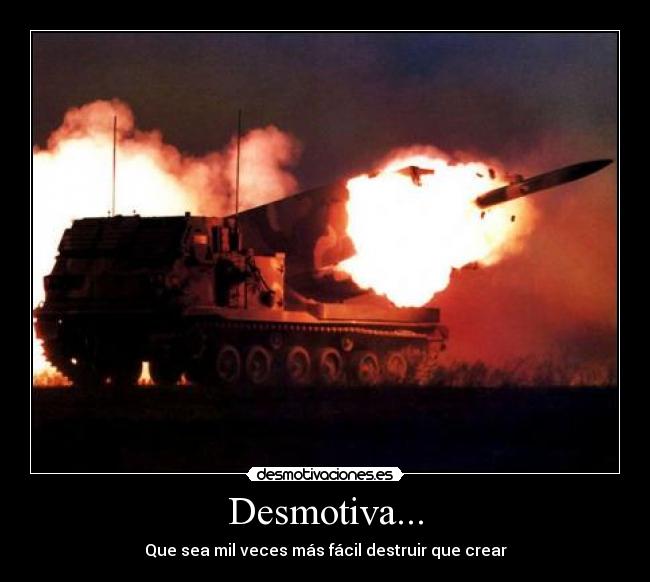 Desmotiva... - Que sea mil veces más fácil destruir que crear