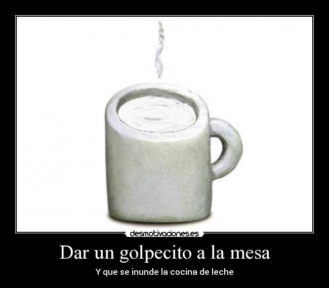 carteles golpecito mesa leche derramada inundacion desmotivaciones