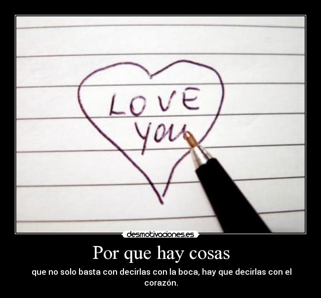 Por que hay cosas - que no solo basta con decirlas con la boca, hay que decirlas con el corazón.