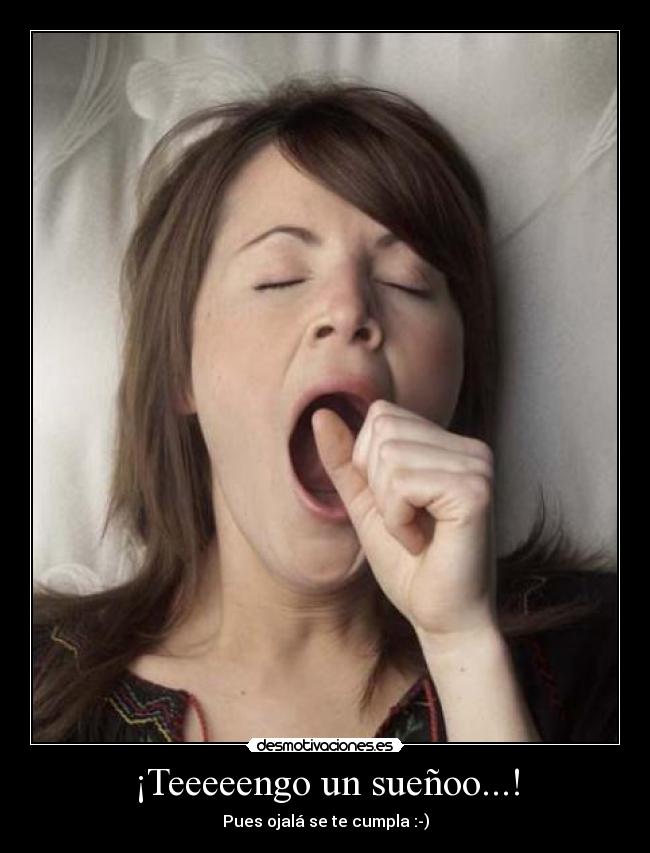 ¡Teeeeengo un sueñoo...! -