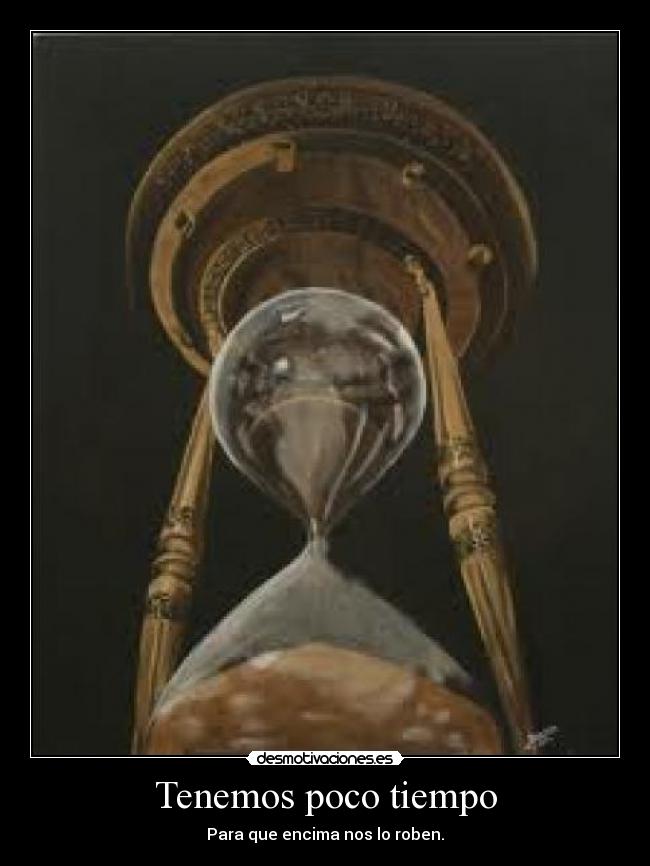Tenemos poco tiempo - Para que encima nos lo roben.