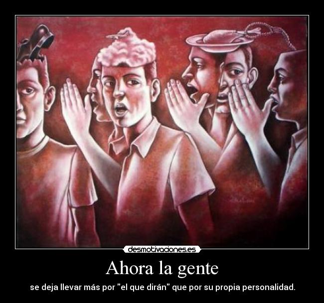 Ahora la gente - se deja llevar más por el que dirán que por su propia personalidad.