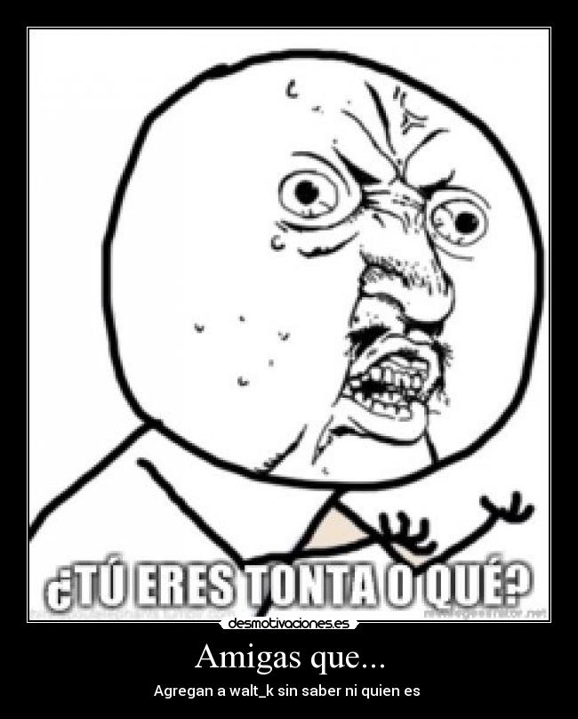 Amigas que... - Agregan a walt_k sin saber ni quien es