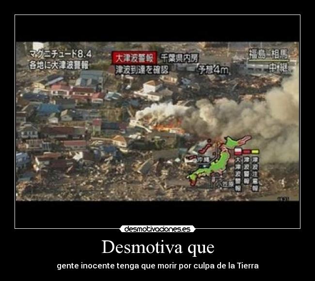 Desmotiva que - gente inocente tenga que morir por culpa de la Tierra