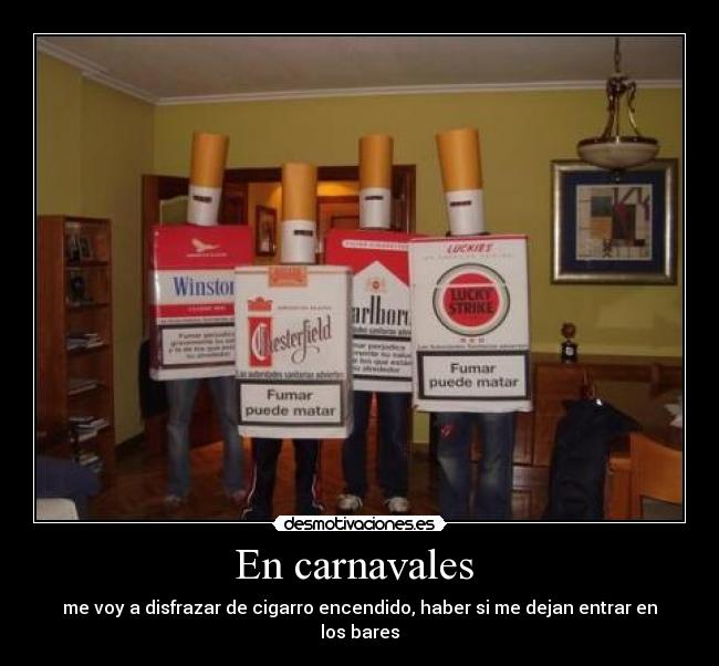 En carnavales  - me voy a disfrazar de cigarro encendido, haber si me dejan entrar en los bares