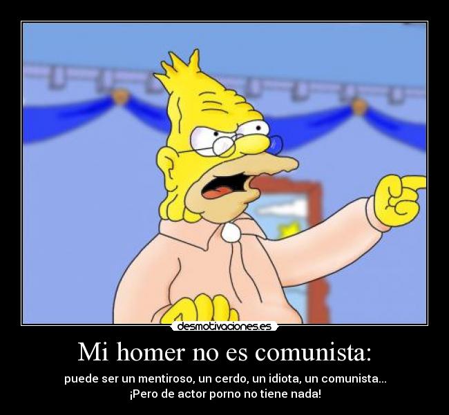  Mi homer no es comunista:  - puede ser un mentiroso, un cerdo, un idiota, un comunista...
¡Pero de actor porno no tiene nada!