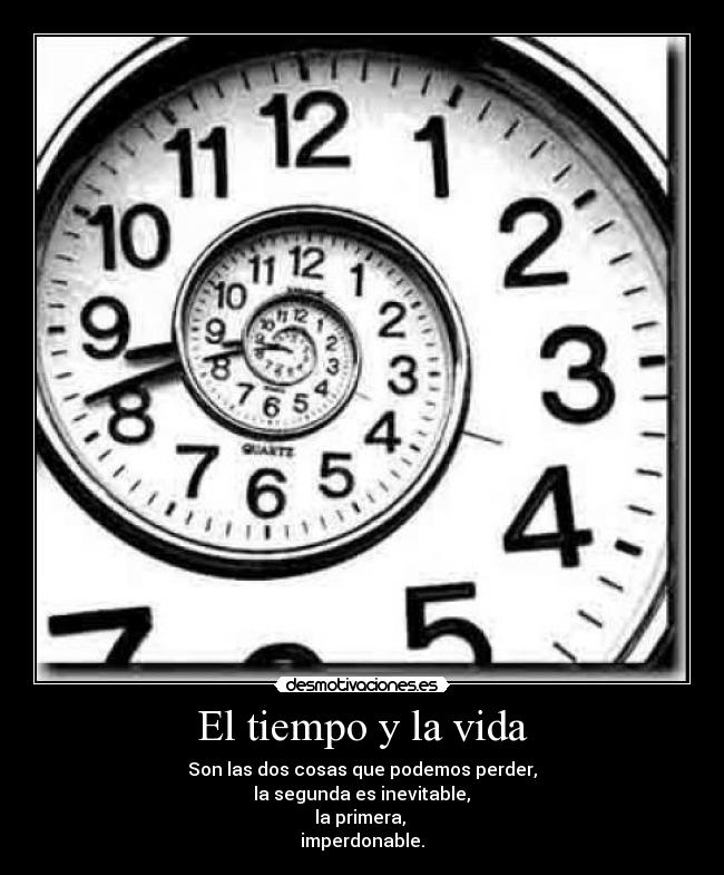 El tiempo y la vida - Son las dos cosas que podemos perder,
la segunda es inevitable,
la primera,
imperdonable.