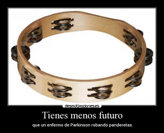 Tienes menos futuro -