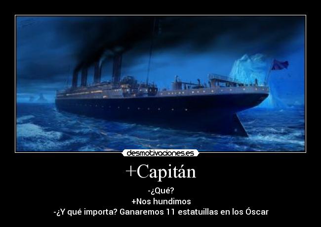 +Capitán - -¿Qué?
+Nos hundimos
-¿Y qué importa? Ganaremos 11 estatuillas en los Óscar