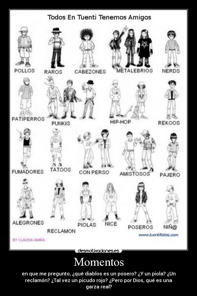 Momentos - en que me pregunto, ¿qué diablos es un posero? ¿Y un piola? ¿Un
reclamón? ¿Tal vez un picudo rojo? ¿Pero por Dios, qué es una
garza real?