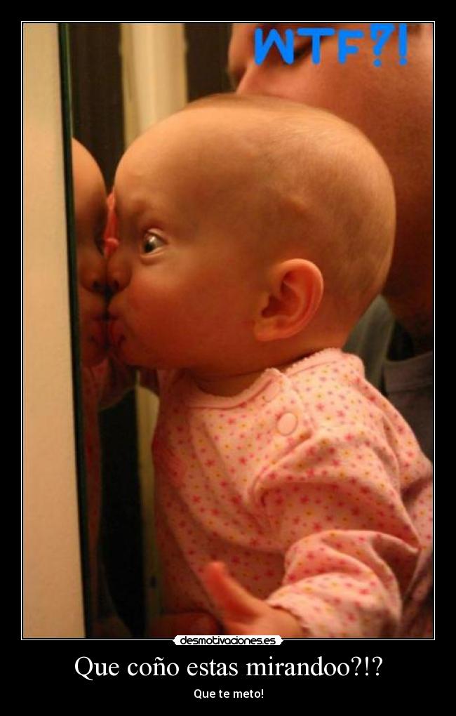 Que coño estas mirandoo?!? - Que te meto!