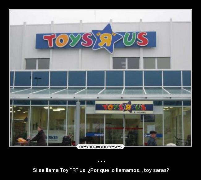 ... - Si se llama Toy R us ¿Por que lo llamamos... toy saras?