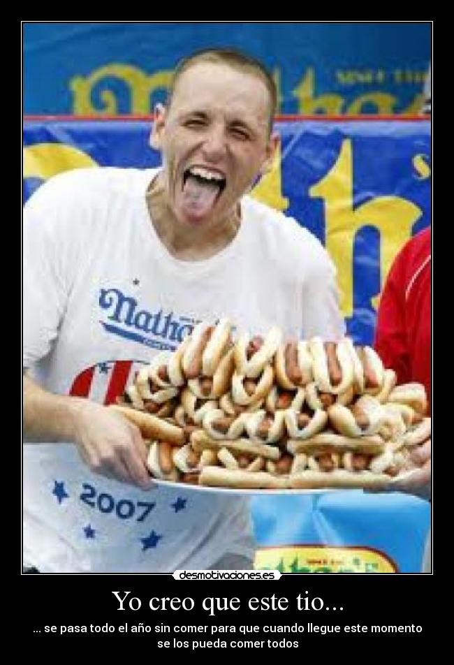 Yo creo que este tio... - ... se pasa todo el año sin comer para que cuando llegue este momento
se los pueda comer todos