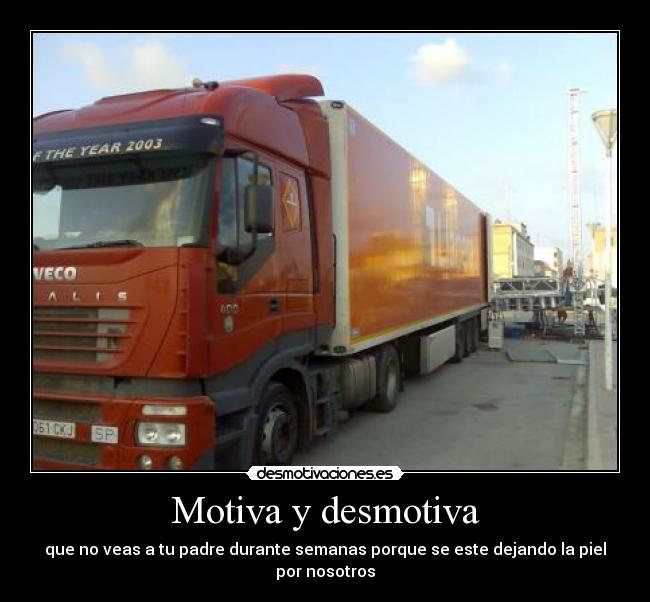 Motiva y desmotiva - que no veas a tu padre durante semanas porque se este dejando la piel por nosotros