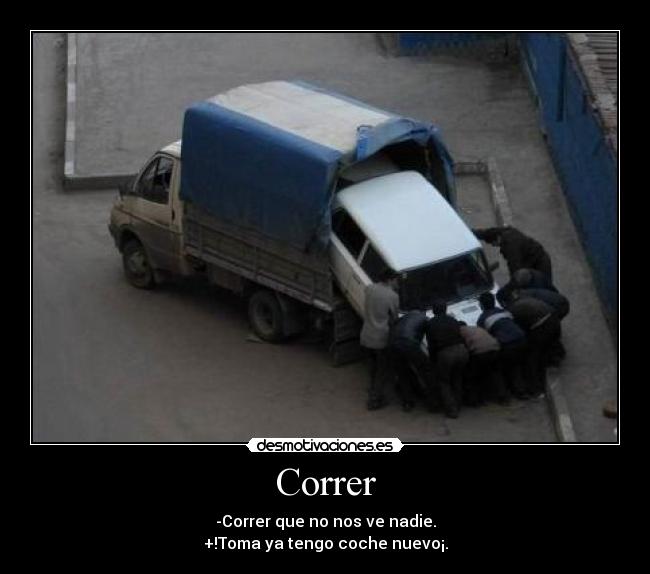 Correr - -Correr que no nos ve nadie.
+!Toma ya tengo coche nuevo¡.
