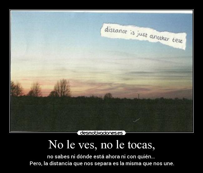 No le ves, no le tocas, -