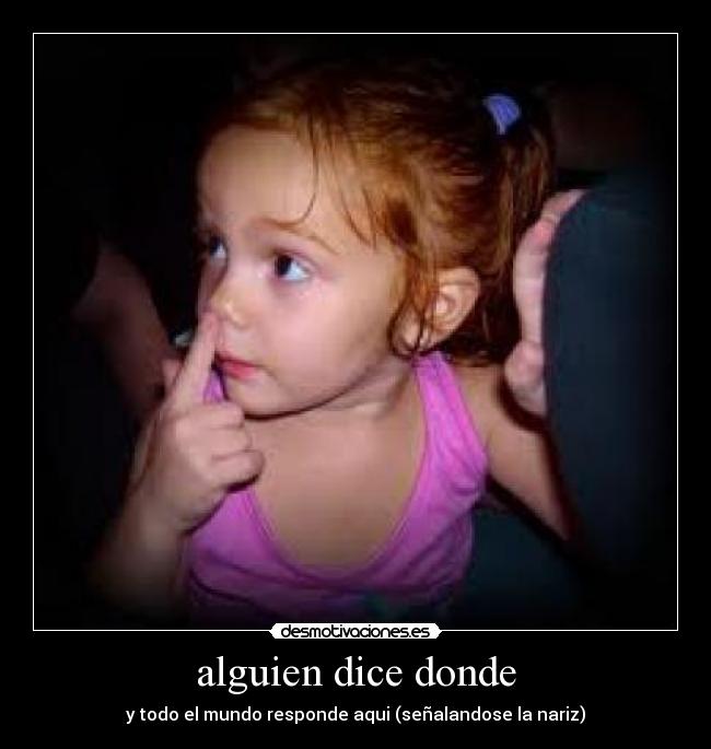 alguien dice donde - y todo el mundo responde aqui (señalandose la nariz)