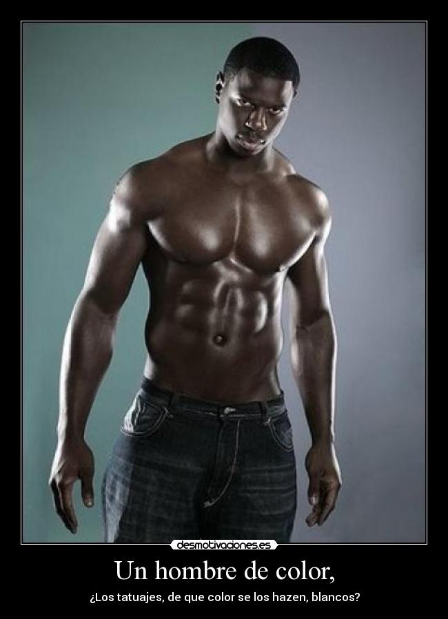 Un hombre de color, - ¿Los tatuajes, de que color se los hazen, blancos?