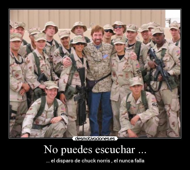 No puedes escuchar ... - ... el disparo de chuck norris , el nunca falla