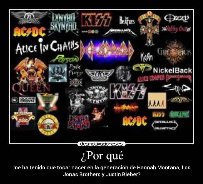 ¿Por qué - me ha tenido que tocar nacer en la generación de Hannah Montana, Los
Jonas Brothers y Justin Bieber?
