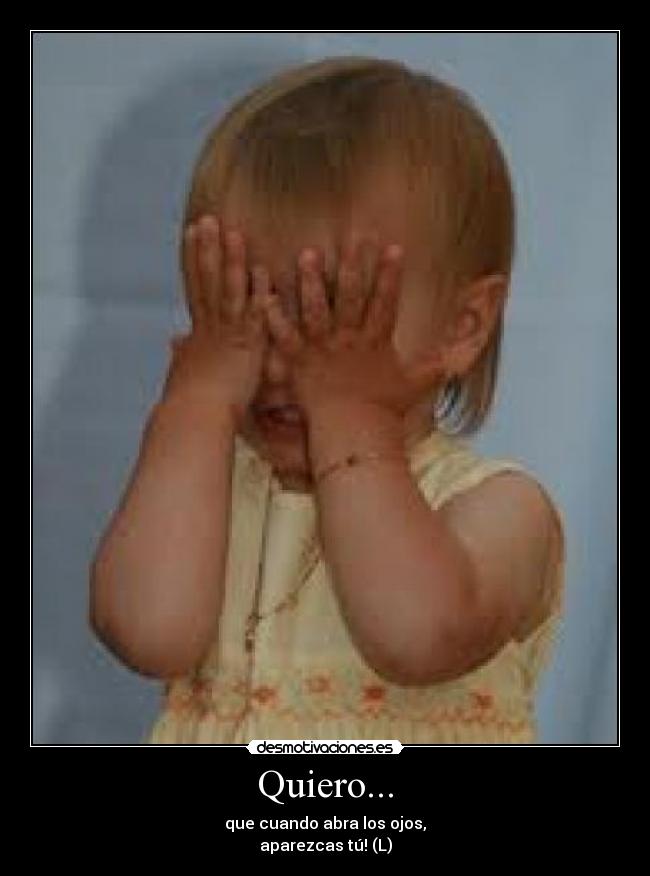 Quiero... - que cuando abra los ojos,
aparezcas tú! (L)